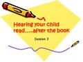 Hearing your child read…..after the book Session 3.