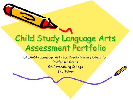 Child Study Language Arts Assessment Portfolio LAE4414- Language Arts for Pre-K/Primary Education Professor Cross St. Petersburg College Shy Taber.