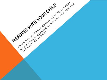 READING WITH YOUR CHILD USING HIGHER ORDER QUESTIONING TO SUPPORT HOW WE TEACH READING AT SCHOOL AND HOW YOU CAN SUPPORT AT HOME.