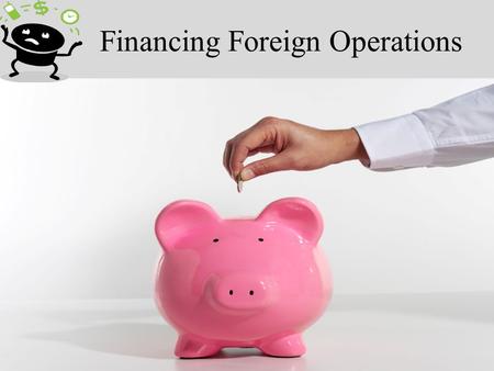 Financing Foreign Operations. Source of Funds Long TermShort Term EquityDebtEuro debtOverdraft Parent company Local investors Local banks Financial institutions.