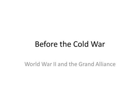 Before the Cold War World War II and the Grand Alliance.