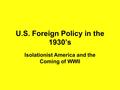 U.S. Foreign Policy in the 1930’s Isolationist America and the Coming of WWII.