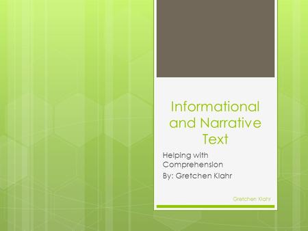 Informational and Narrative Text Helping with Comprehension By: Gretchen Klahr Gretchen Klahr.