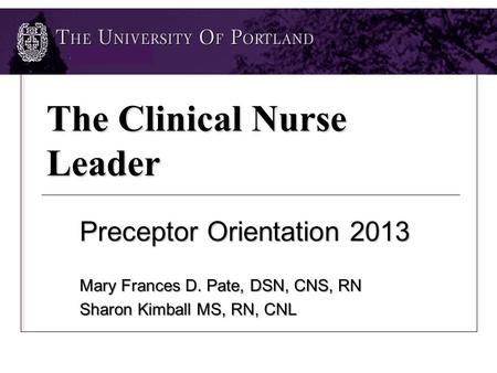 The Clinical Nurse Leader Preceptor Orientation 2013 Mary Frances D. Pate, DSN, CNS, RN Sharon Kimball MS, RN, CNL.