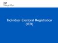 Individual Electoral Registration (IER). IER – what is it? A change from the previous system of “household registration” to one where everyone registers.