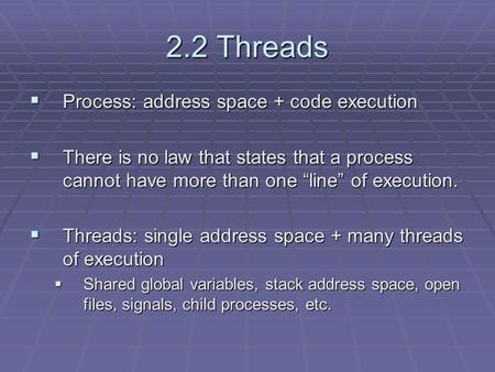 2.2 Threads  Process: address space + code execution  There is no law that states that a process cannot have more than one “line” of execution.  Threads: