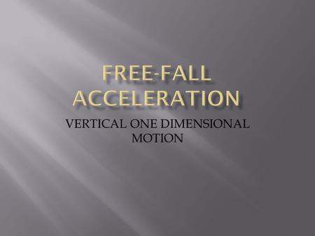 VERTICAL ONE DIMENSIONAL MOTION.  Relate the motion of a freely falling body to motion with constant acceleration.  Calculate displacement, velocity,