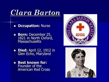 Clara Barton Occupation: Nurse Occupation: Nurse Born: December 25, 1821 in North Oxford, Massachusetts Born: December 25, 1821 in North Oxford, Massachusetts.