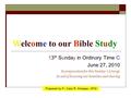 W Welcome to our Bible Study 13 th Sunday in Ordinary Time C June 27, 2010 In preparation for this Sunday’s Liturgy In aid of focusing our homilies and.