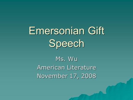 Emersonian Gift Speech Ms. Wu American Literature November 17, 2008.