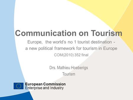 European Commission Enterprise and Industry Communication on Tourism| July 12, 2010 | ‹#› Communication on Tourism Europe, the world’s no 1 tourist destination.