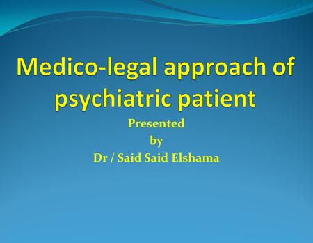 Presented by Dr / Said Said Elshama Introduction Forensic psychiatry - It deals with application of psychiatry in the administration of Justice - It.