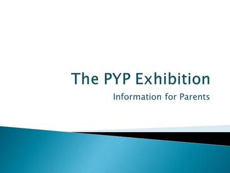 Information for Parents.  To provide you with information about the PYP Exhibition.  To suggest ways that you can help your child during the Exhibition.