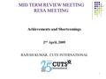 1 MID TERM REVIEW MEETING RESA MEETING Achievements and Shortcomings 2 nd April, 2009 RAJESH KUMAR, CUTS INTERNATIONAL.