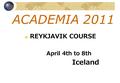 ACADEMIA 2011 REYKJAVIK COURSE April 4th to 8th Iceland.