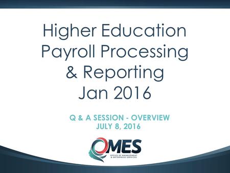 0 Higher Education Payroll Processing & Reporting Jan 2016 Q & A SESSION - OVERVIEW JULY 8, 2016.