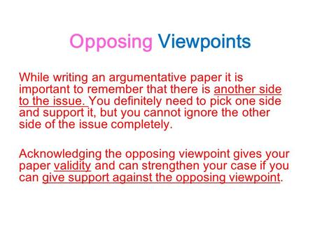 Opposing Viewpoints While writing an argumentative paper it is important to remember that there is another side to the issue. You definitely need to pick.