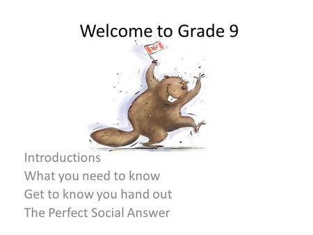 Welcome to Grade 9 Introductions What you need to know Get to know you hand out The Perfect Social Answer.