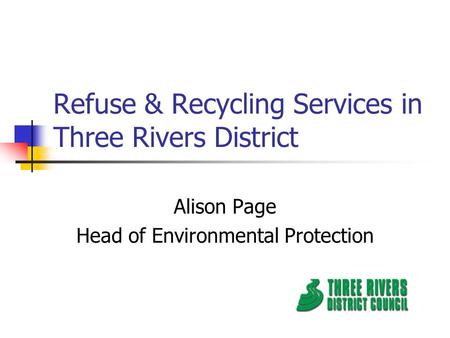 Refuse & Recycling Services in Three Rivers District Alison Page Head of Environmental Protection.