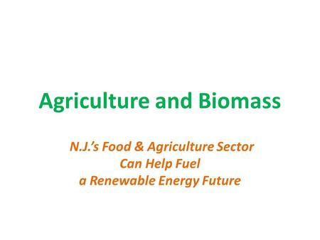 Agriculture and Biomass N.J.’s Food & Agriculture Sector Can Help Fuel a Renewable Energy Future.