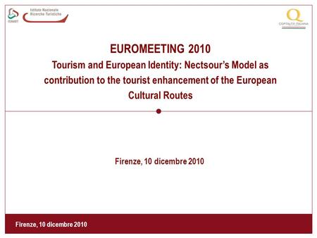 Firenze, 10 dicembre 2010 EUROMEETING 2010 Tourism and European Identity: Nectsour’s Model as contribution to the tourist enhancement of the European Cultural.