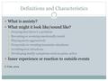 Definitions and Characteristics What is anxiety? What might it look like/sound like?  Denying that there’s a problem  Becoming or seeming emotionally.