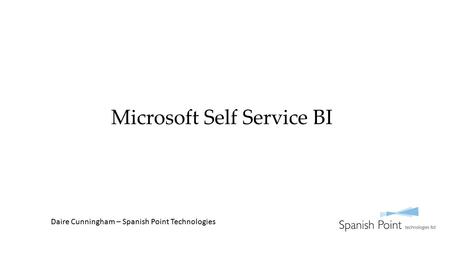 Microsoft Self Service BI Daire Cunningham – Spanish Point Technologies.