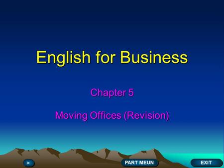 English for Business Chapter 5 Moving Offices (Revision) EXIT > > PART MEUN.