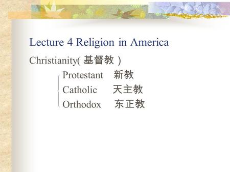 Lecture 4 Religion in America Christianity( 基督教） Protestant 新教 Catholic 天主教 Orthodox 东正教.