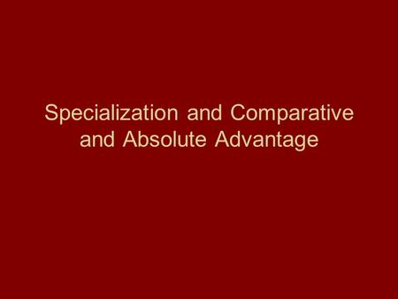 Specialization and Comparative and Absolute Advantage.