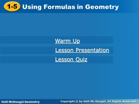 Holt McDougal Geometry 1-5 Using Formulas in Geometry 1-5 Using Formulas in Geometry Holt Geometry Warm Up Warm Up Lesson Presentation Lesson Presentation.