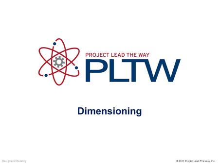 Dimensioning © 2011 Project Lead The Way, Inc.Design and Modeling.