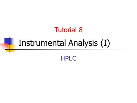 Instrumental Analysis (I) HPLC Tutorial 8. Graded presentation Students in groups of 4-5 individuals are asked to prepare a presentation (weight=5% of.