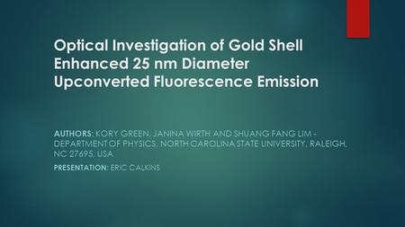 Optical Investigation of Gold Shell Enhanced 25 nm Diameter Upconverted Fluorescence Emission AUTHORS : KORY GREEN, JANINA WIRTH AND SHUANG FANG LIM -