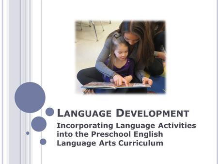 L ANGUAGE D EVELOPMENT Incorporating Language Activities into the Preschool English Language Arts Curriculum.