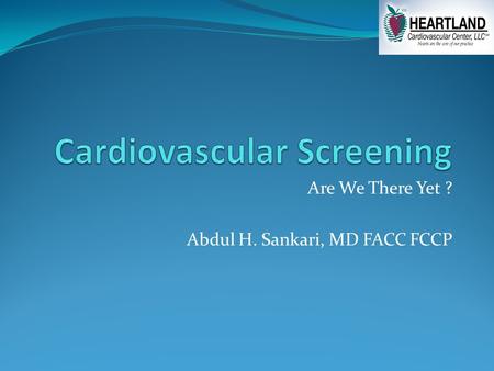 Are We There Yet ? Abdul H. Sankari, MD FACC FCCP.