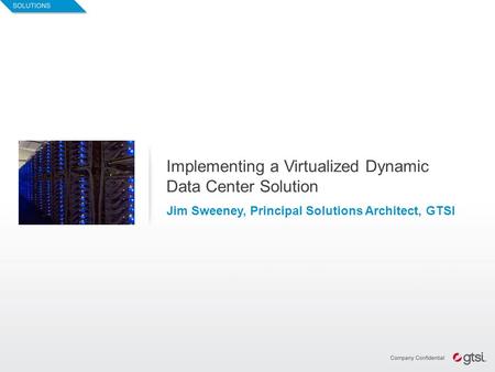 1 Implementing a Virtualized Dynamic Data Center Solution Jim Sweeney, Principal Solutions Architect, GTSI.