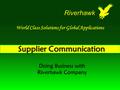 Supplier Communication Doing Business with Riverhawk Company World Class Solutions for Global Applications Riverhawk.