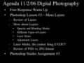 Agenda 11/2/06 Digital Photography Free Response Warm Up Photoshop Lesson #3—More Layers –Review of Layers –More about Layers: Opacity and Blending Modes.