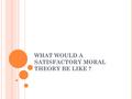 WHAT WOULD A SATISFACTORY MORAL THEORY BE LIKE ?.