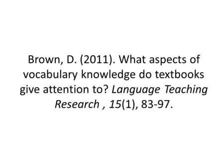 Brown, D. (2011). What aspects of vocabulary knowledge do textbooks give attention to? Language Teaching Research, 15(1), 83-97.