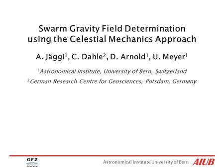 Astronomical Institute University of Bern 1 Astronomical Institute, University of Bern, Switzerland 2 German Research Centre for Geosciences, Potsdam,