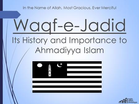 In the Name of Allah, Most Gracious, Ever Merciful Waqf-e-Jadid Its History and Importance to Ahmadiyya Islam.