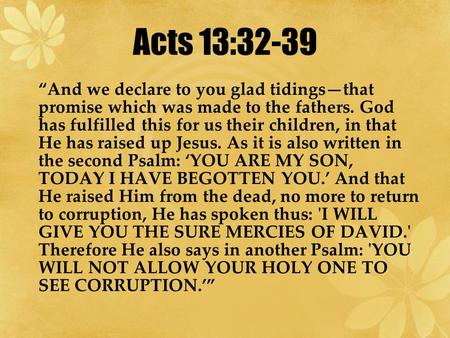 Acts 13:32-39 “And we declare to you glad tidings—that promise which was made to the fathers. God has fulfilled this for us their children, in that He.