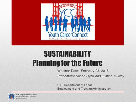 U.S. Department of Labor Employment and Training Administration Webinar Date: February 23, 2016 Presenters: Susan Hyatt and Justine Murray U.S. Department.