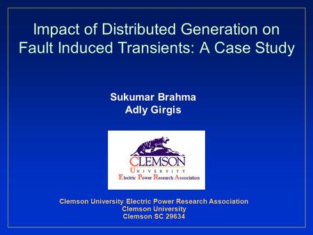 Impact of Distributed Generation on Fault Induced Transients: A Case Study Sukumar Brahma Adly Girgis Clemson University Electric Power Research Association.