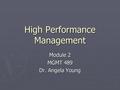 High Performance Management Module 2 MGMT 489 Dr. Angela Young.