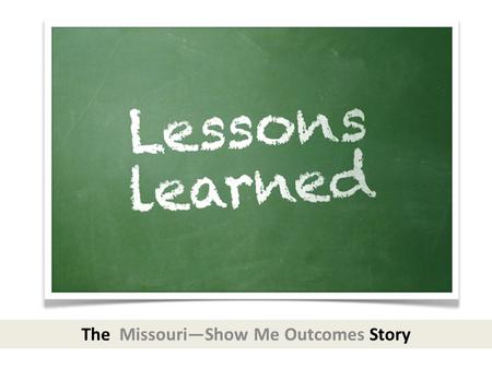 The Missouri—Show Me Outcomes Story. Missouri Integrated Model (2007 SPDG)