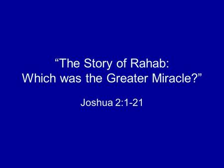 “The Story of Rahab: Which was the Greater Miracle?” Joshua 2:1-21.