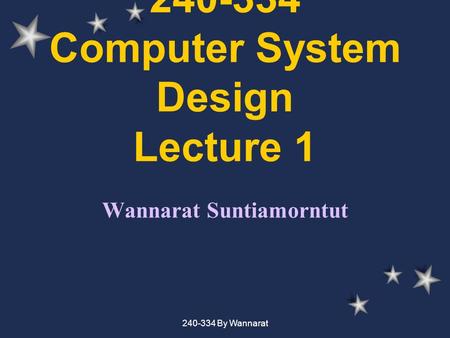 240-334 By Wannarat 240-334 Computer System Design Lecture 1 Wannarat Suntiamorntut.